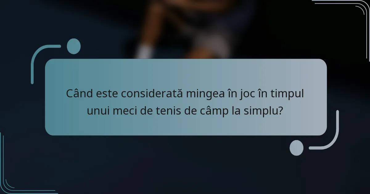 Când este considerată mingea în joc în timpul unui meci de tenis de câmp la simplu?
