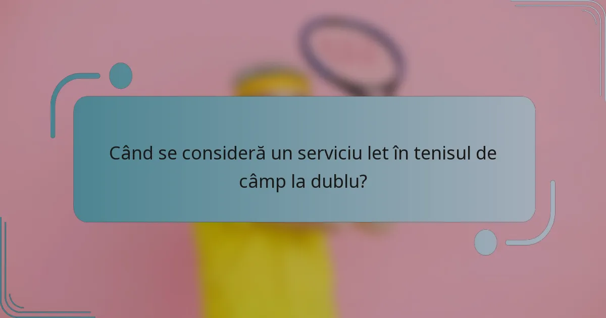 Când se consideră un serviciu let în tenisul de câmp la dublu?