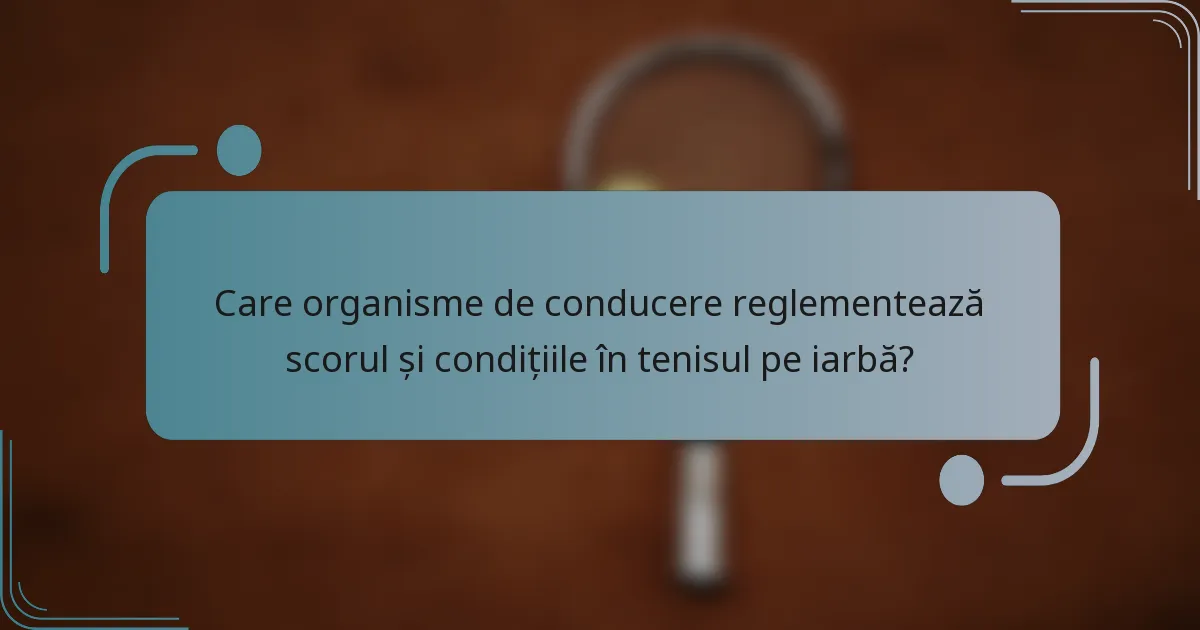 Care organisme de conducere reglementează scorul și condițiile în tenisul pe iarbă?
