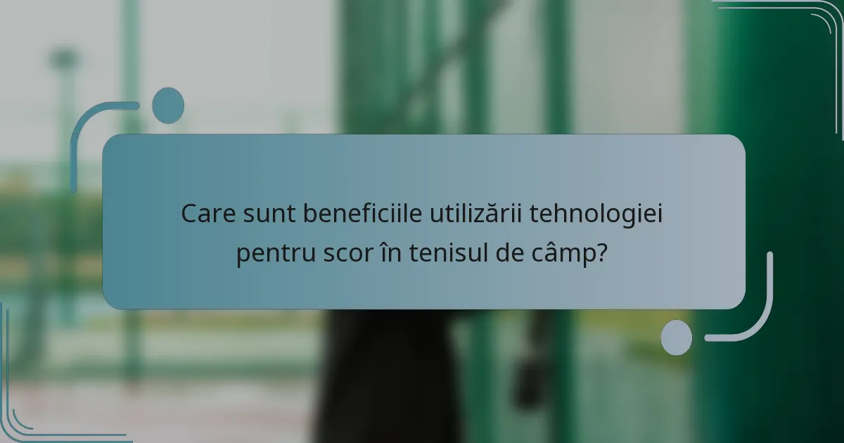 Care sunt beneficiile utilizării tehnologiei pentru scor în tenisul de câmp?