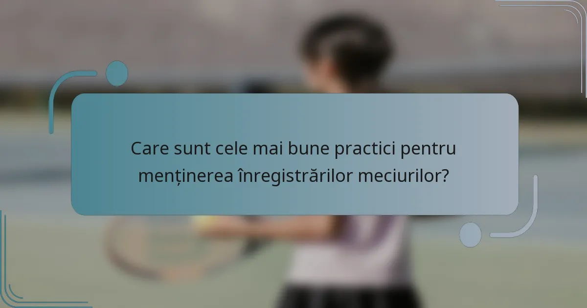 Care sunt cele mai bune practici pentru menținerea înregistrărilor meciurilor?