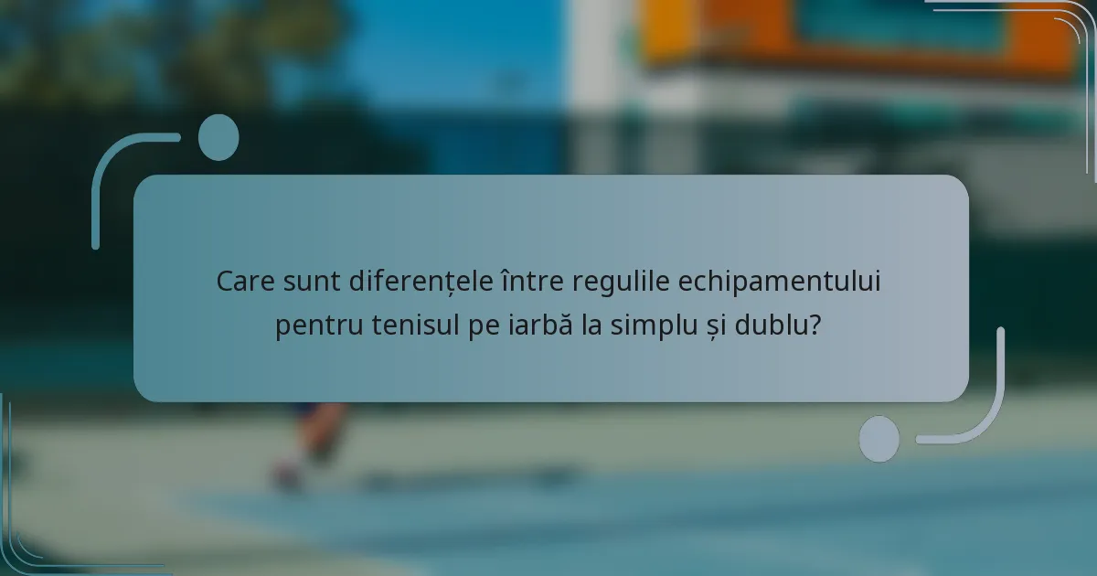 Care sunt diferențele între regulile echipamentului pentru tenisul pe iarbă la simplu și dublu?