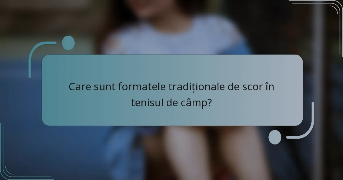 Care sunt formatele tradiționale de scor în tenisul de câmp?