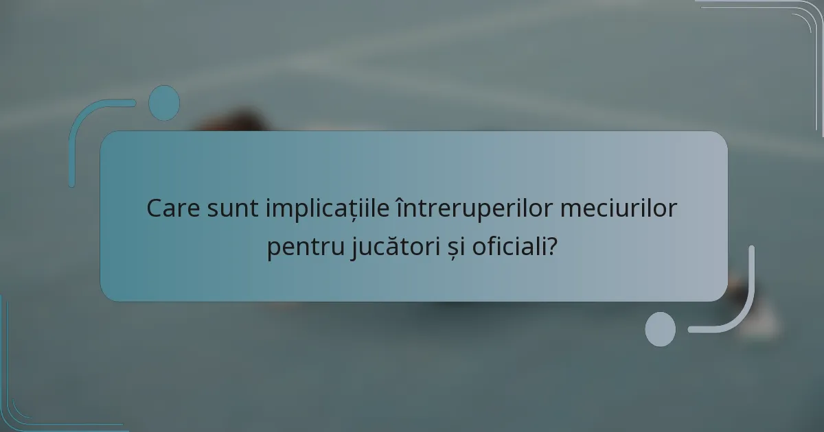 Care sunt implicațiile întreruperilor meciurilor pentru jucători și oficiali?