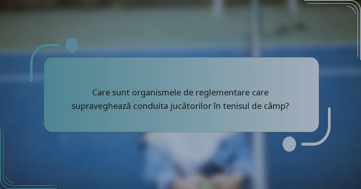 Care sunt organismele de reglementare care supraveghează conduita jucătorilor în tenisul de câmp?