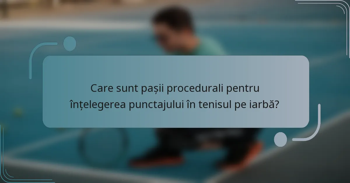 Care sunt pașii procedurali pentru înțelegerea punctajului în tenisul pe iarbă?