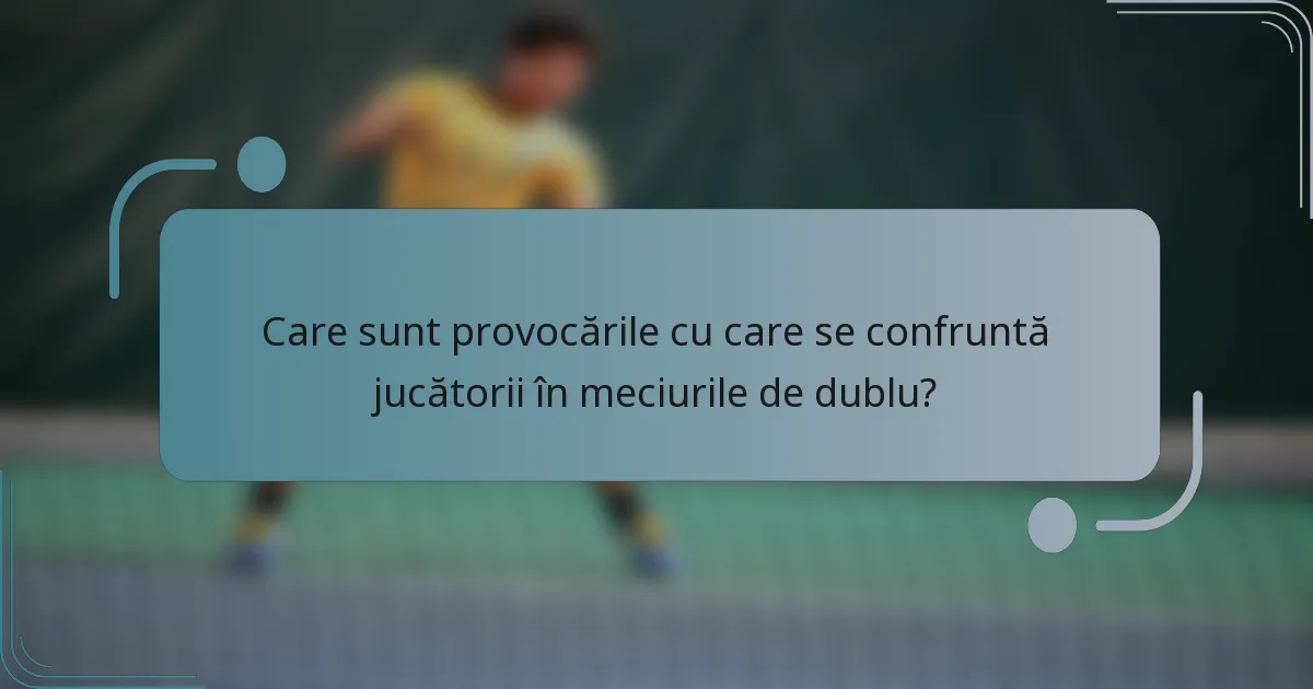 Care sunt provocările cu care se confruntă jucătorii în meciurile de dublu?