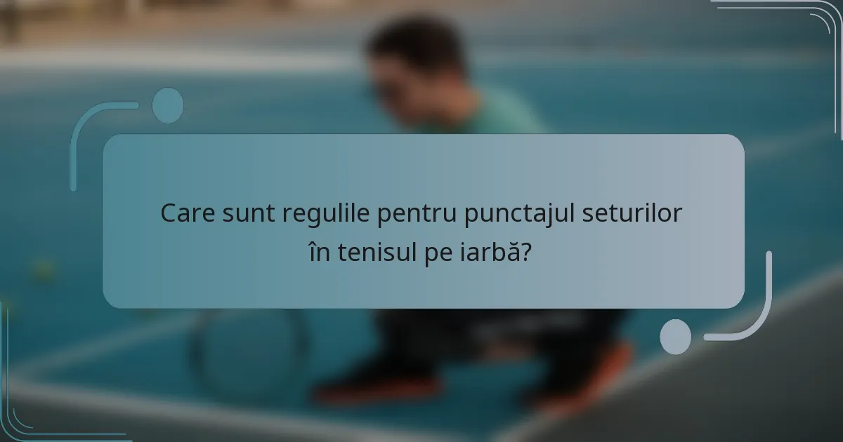 Care sunt regulile pentru punctajul seturilor în tenisul pe iarbă?