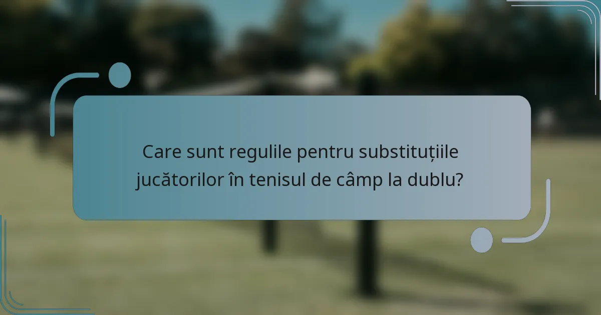 Care sunt regulile pentru substituțiile jucătorilor în tenisul de câmp la dublu?