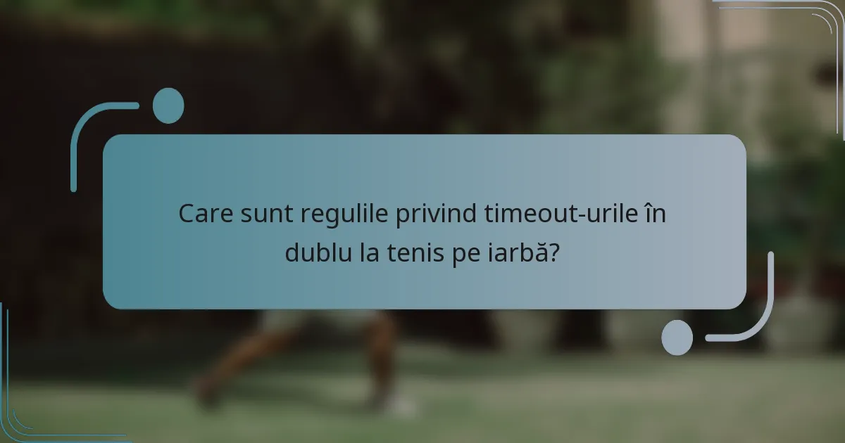 Care sunt regulile privind timeout-urile în dublu la tenis pe iarbă?