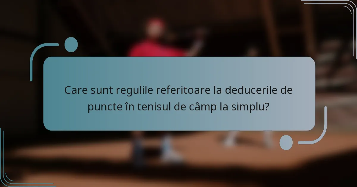 Care sunt regulile referitoare la deducerile de puncte în tenisul de câmp la simplu?