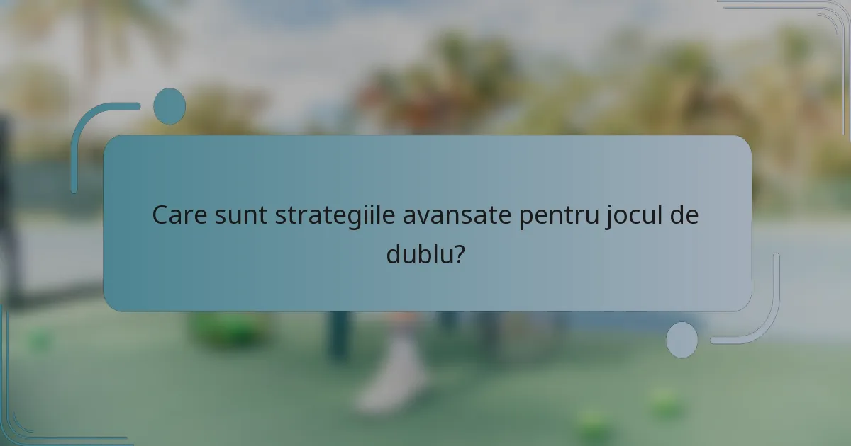 Care sunt strategiile avansate pentru jocul de dublu?