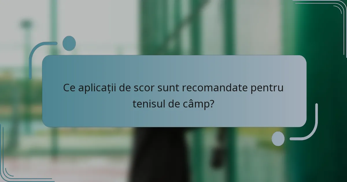 Ce aplicații de scor sunt recomandate pentru tenisul de câmp?