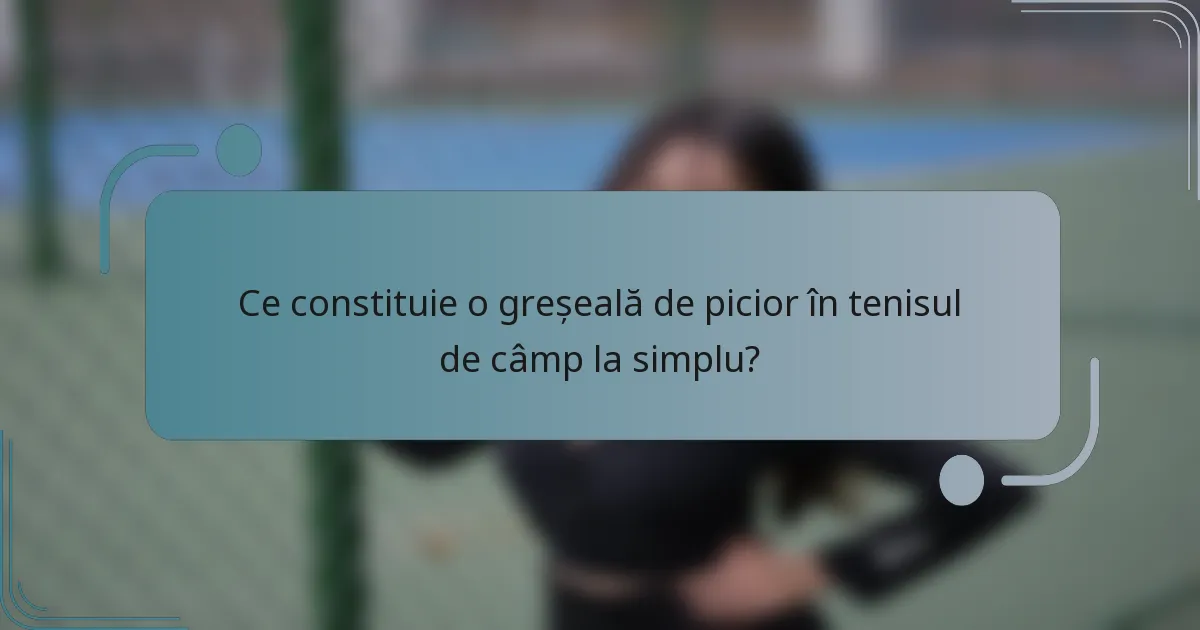 Ce constituie o greșeală de picior în tenisul de câmp la simplu?