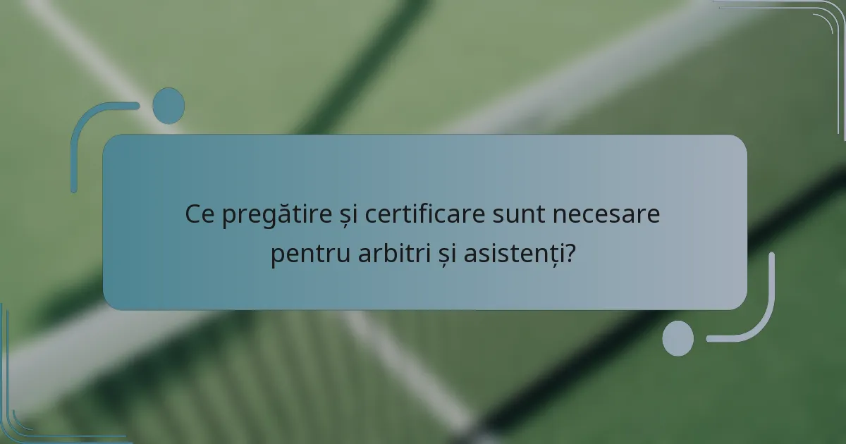 Ce pregătire și certificare sunt necesare pentru arbitri și asistenți?