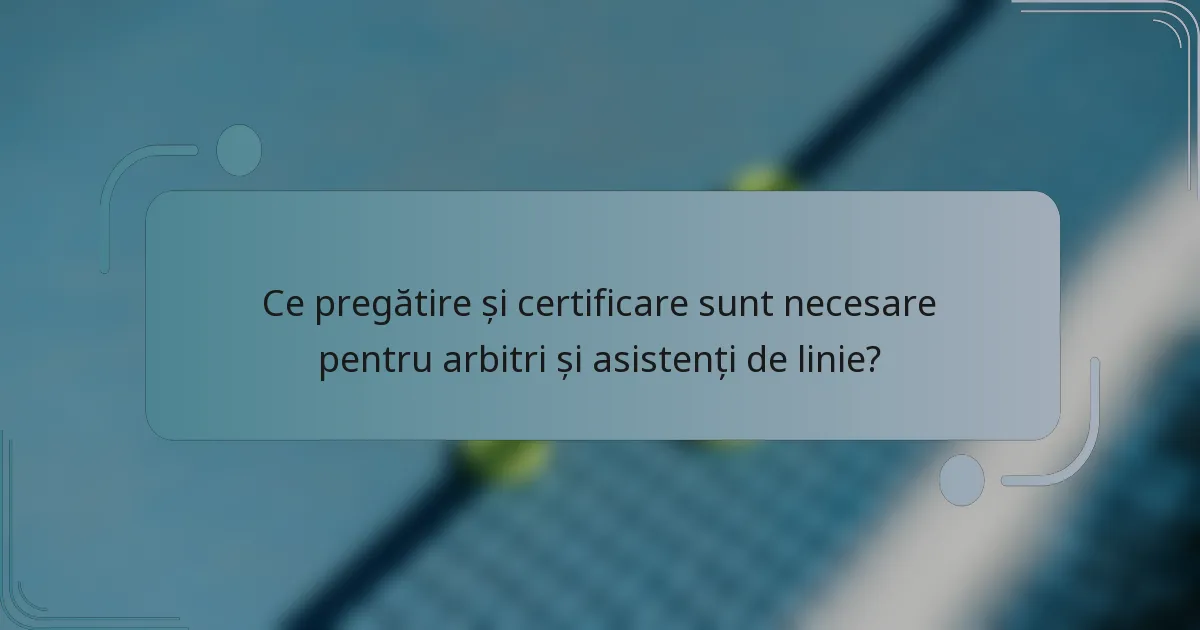 Ce pregătire și certificare sunt necesare pentru arbitri și asistenți de linie?