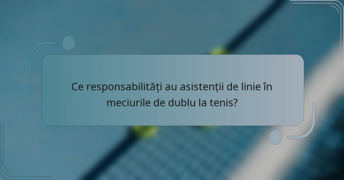 Ce responsabilități au asistenții de linie în meciurile de dublu la tenis?