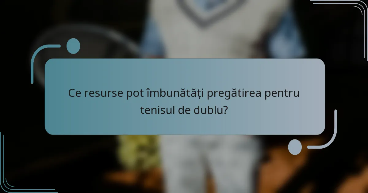 Ce resurse pot îmbunătăți pregătirea pentru tenisul de dublu?