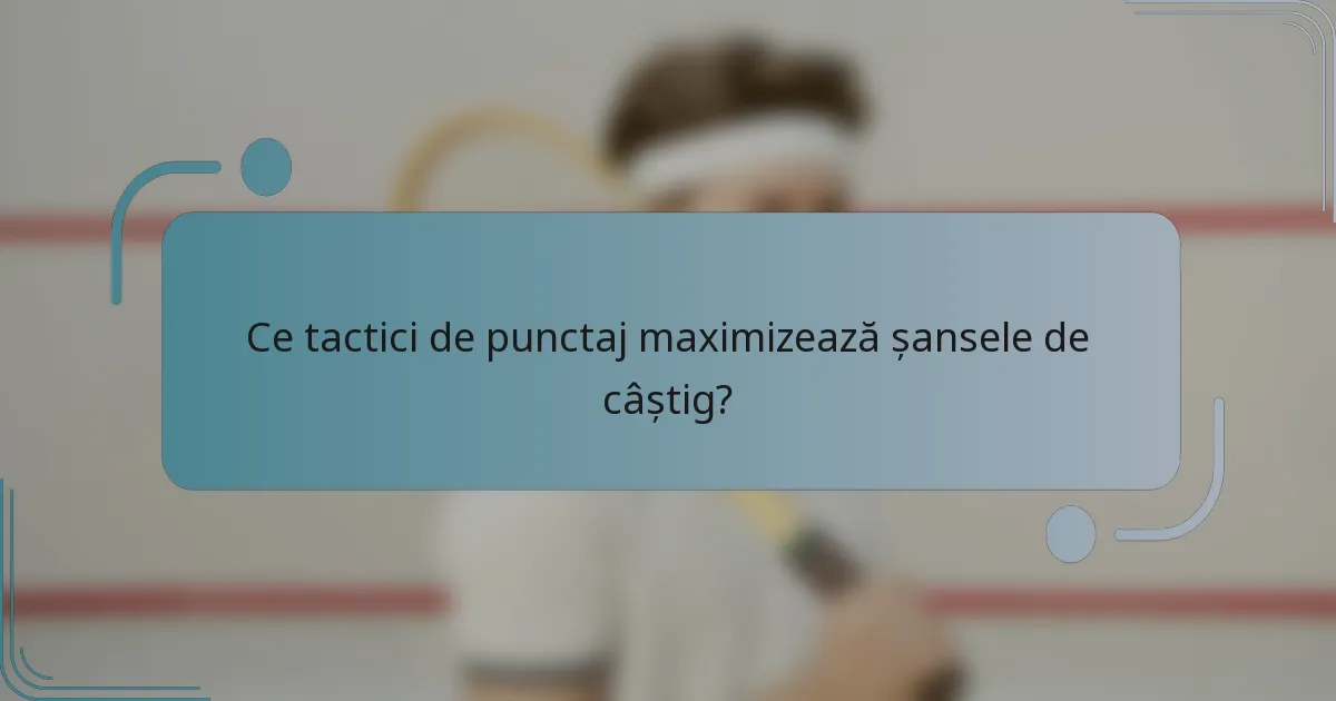 Ce tactici de punctaj maximizează șansele de câștig?