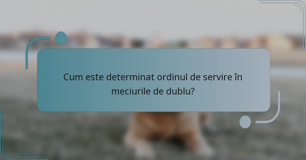 Cum este determinat ordinul de servire în meciurile de dublu?