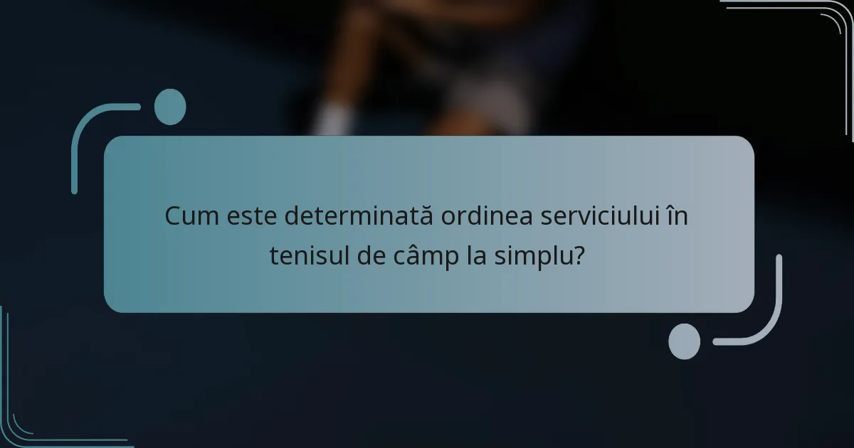 Cum este determinată ordinea serviciului în tenisul de câmp la simplu?