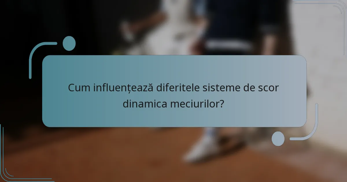 Cum influențează diferitele sisteme de scor dinamica meciurilor?