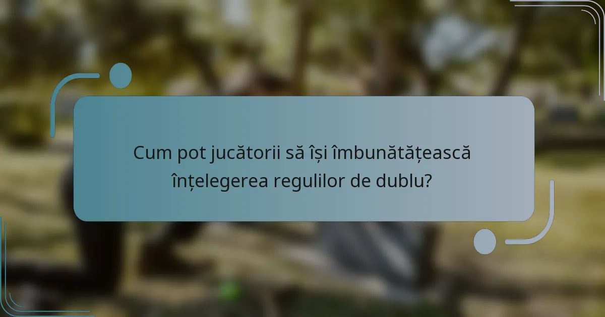 Cum pot jucătorii să își îmbunătățească înțelegerea regulilor de dublu?