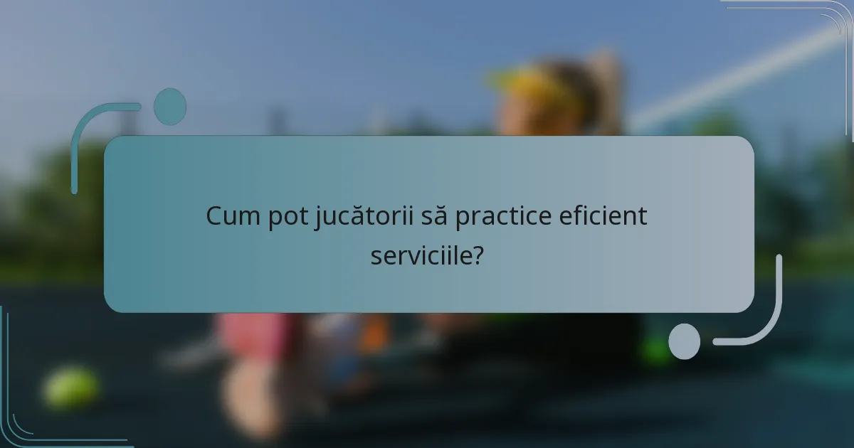 Cum pot jucătorii să practice eficient serviciile?